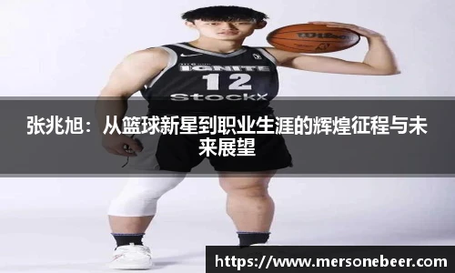 张兆旭：从篮球新星到职业生涯的辉煌征程与未来展望