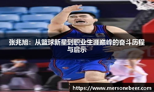 张兆旭：从篮球新星到职业生涯巅峰的奋斗历程与启示