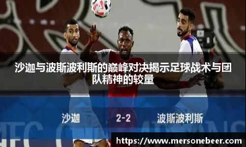 沙迦与波斯波利斯的巅峰对决揭示足球战术与团队精神的较量