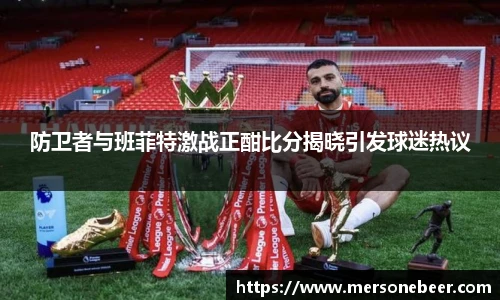 防卫者与班菲特激战正酣比分揭晓引发球迷热议