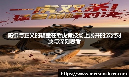 防御与正义的较量在老虎竞技场上展开的激烈对决与深刻思考