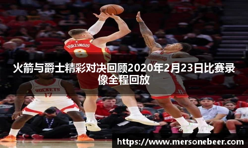 火箭与爵士精彩对决回顾2020年2月23日比赛录像全程回放
