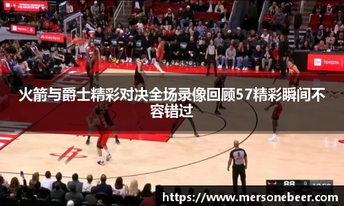 火箭与爵士精彩对决全场录像回顾57精彩瞬间不容错过