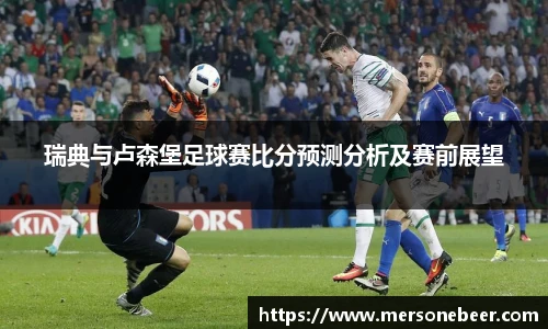 瑞典与卢森堡足球赛比分预测分析及赛前展望