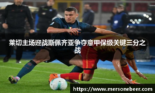 莱切主场迎战斯佩齐亚争夺意甲保级关键三分之战