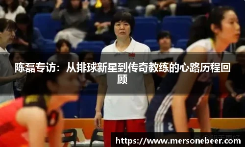 陈磊专访：从排球新星到传奇教练的心路历程回顾