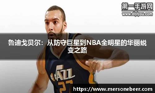 鲁迪戈贝尔：从防守巨星到NBA全明星的华丽蜕变之路