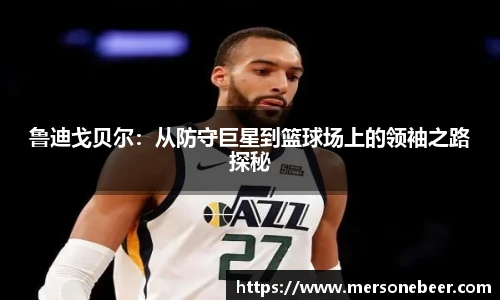 VSport鲁迪戈贝尔：从防守巨星到篮球场上的领袖之路探秘