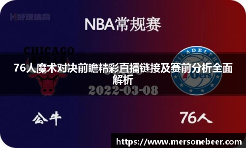 76人魔术对决前瞻精彩直播链接及赛前分析全面解析