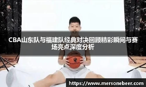 VSportCBA山东队与福建队经典对决回顾精彩瞬间与赛场亮点深度分析