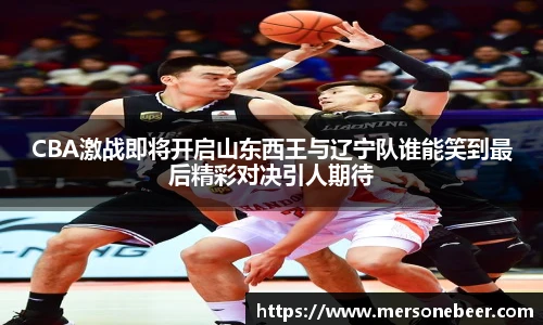 VSportCBA激战即将开启山东西王与辽宁队谁能笑到最后精彩对决引人期待
